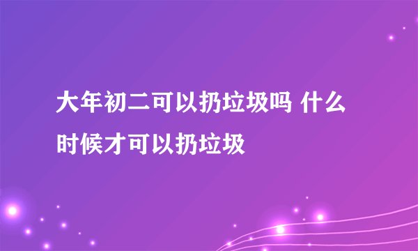 大年初二可以扔垃圾吗 什么时候才可以扔垃圾