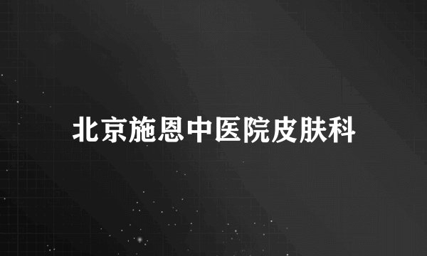 北京施恩中医院皮肤科