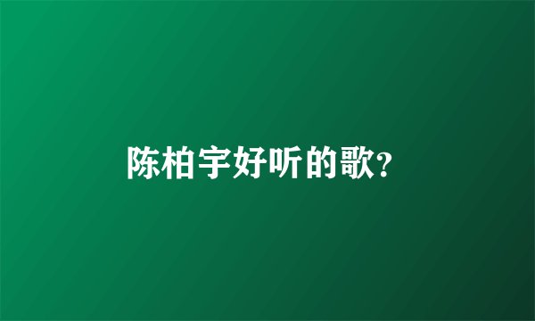 陈柏宇好听的歌?