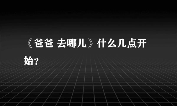 《爸爸 去哪儿》什么几点开始？