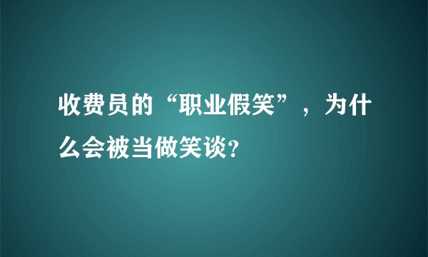 收费员的“职业假笑”,为什么会被当做笑谈?