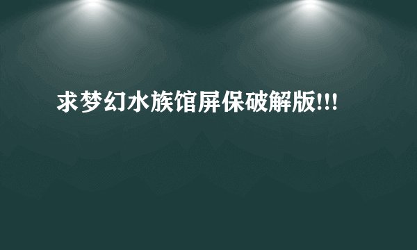 求梦幻水族馆屏保破解版!!!