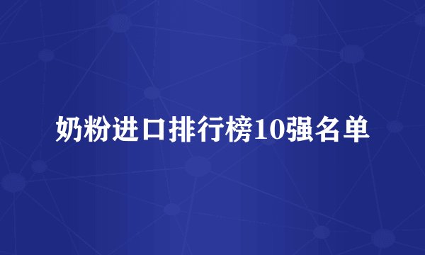 奶粉进口排行榜10强名单