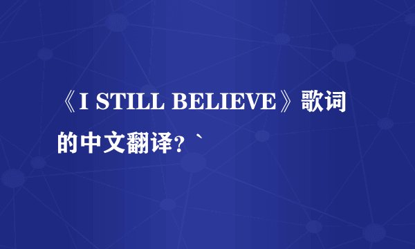 《I STILL BELIEVE》歌词的中文翻译？`