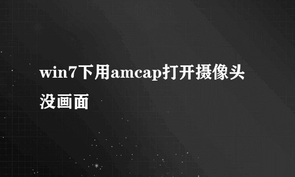win7下用amcap打开摄像头没画面