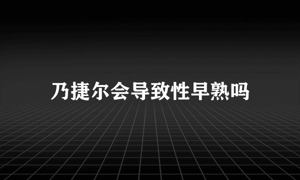 乃捷尔会导致性早熟吗