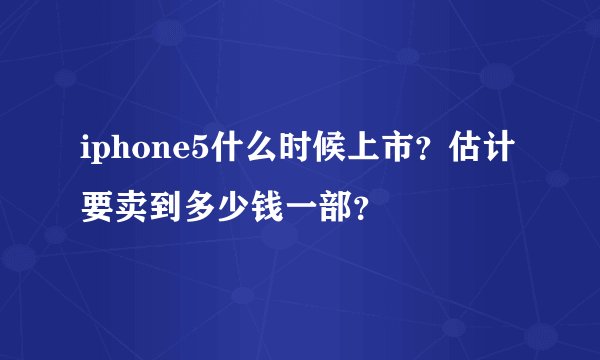iphone5什么时候上市？估计要卖到多少钱一部？