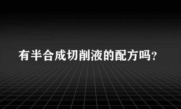 有半合成切削液的配方吗？