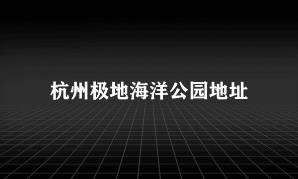 杭州极地海洋公园地址