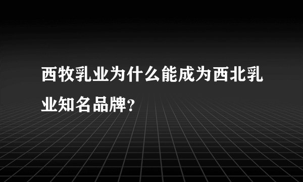 西牧乳业为什么能成为西北乳业知名品牌？