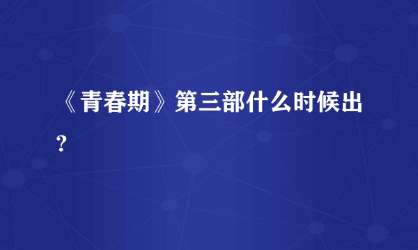 《青春期》第三部什么时候出?