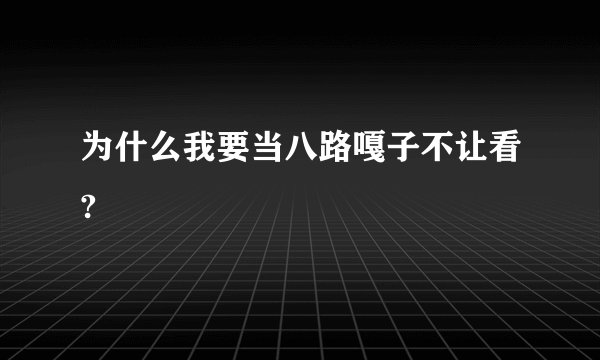 为什么我要当八路嘎子不让看?