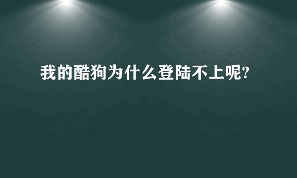 我的酷狗为什么登陆不上呢?