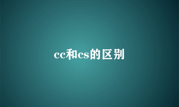 cc和cs的区别