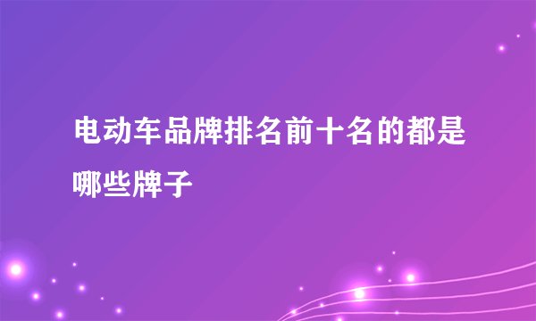 电动车品牌排名前十名的都是哪些牌子