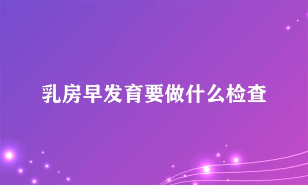 乳房早发育要做什么检查
