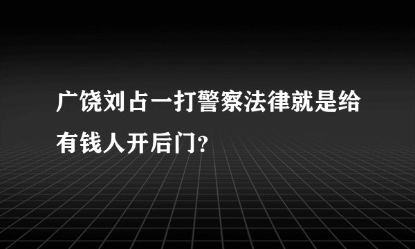 广饶刘占一打警察法律就是给有钱人开后门?