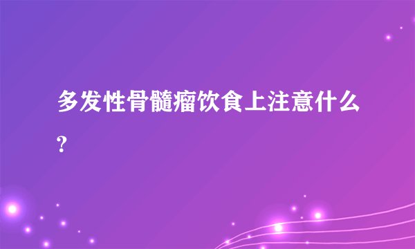 多发性骨髓瘤饮食上注意什么?