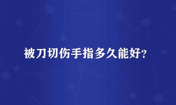 被刀切伤手指多久能好？