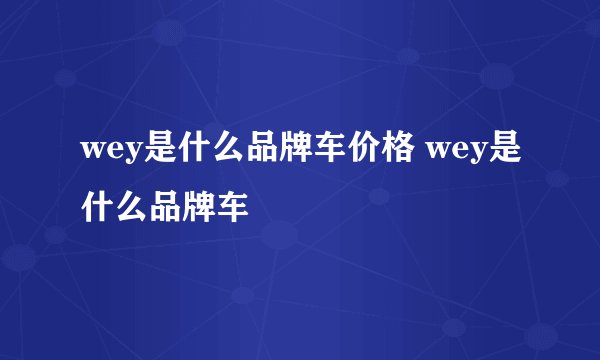 wey是什么品牌车价格 wey是什么品牌车