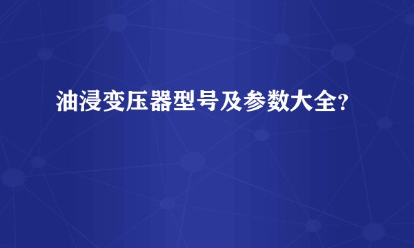 油浸变压器型号及参数大全?