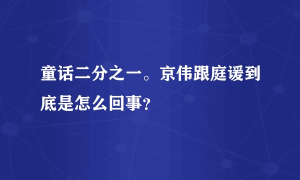 童话二分之一。京伟跟庭谖到底是怎么回事？