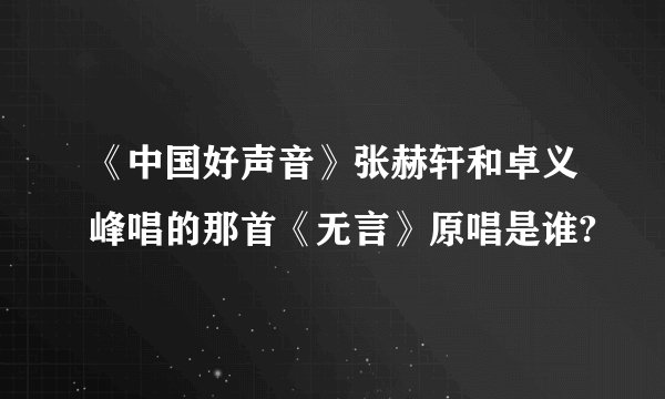 《中国好声音》张赫轩和卓义峰唱的那首《无言》原唱是谁?