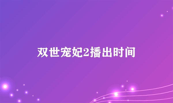 双世宠妃2播出时间