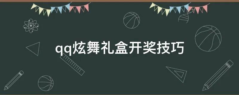 qq炫舞礼盒开奖技巧
