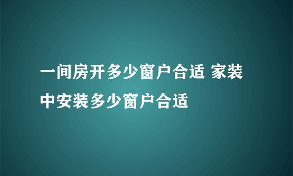 一间房开多少窗户合适 家装中安装多少窗户合适