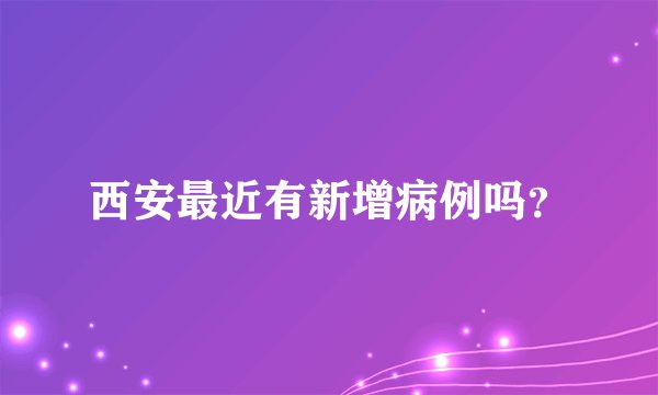 西安最近有新增病例吗？