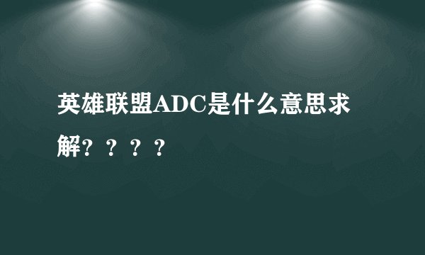 英雄联盟ADC是什么意思求解？？？？