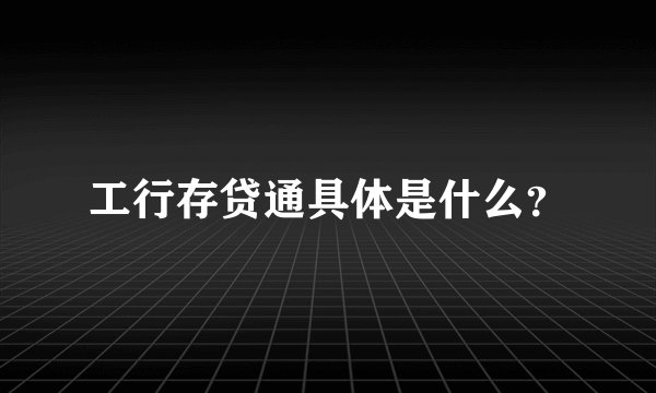 工行存贷通具体是什么?
