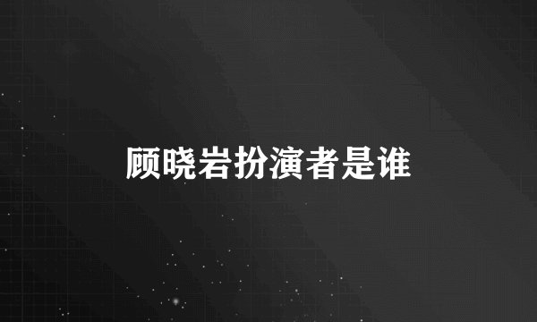 顾晓岩扮演者是谁