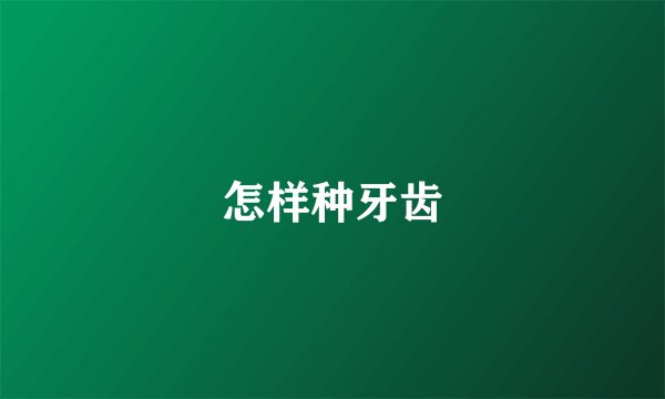 怎样种牙齿