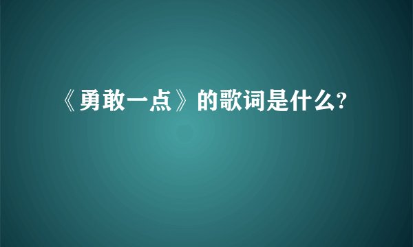《勇敢一点》的歌词是什么?