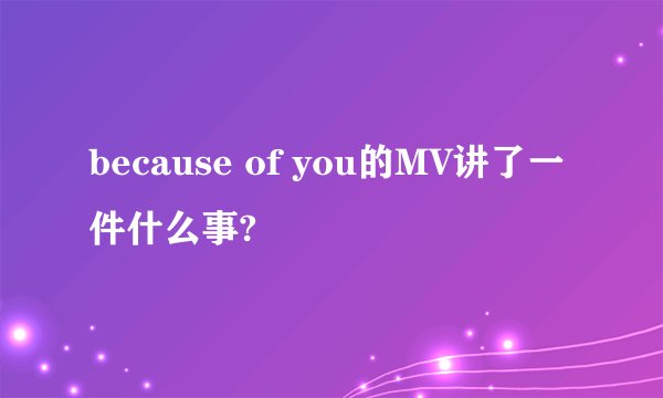 because of you的MV讲了一件什么事?