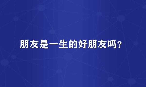 朋友是一生的好朋友吗?