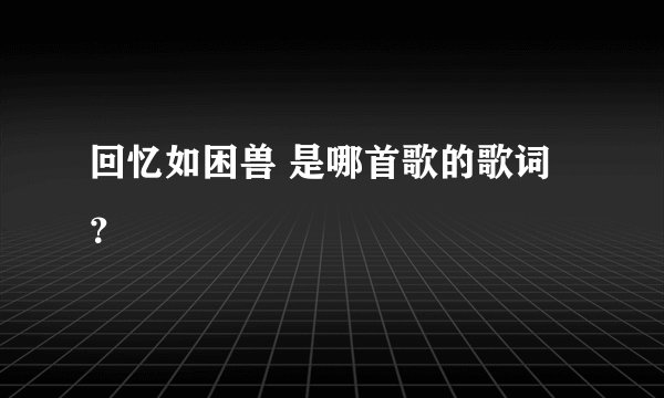 回忆如困兽 是哪首歌的歌词？