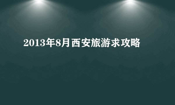 2013年8月西安旅游求攻略