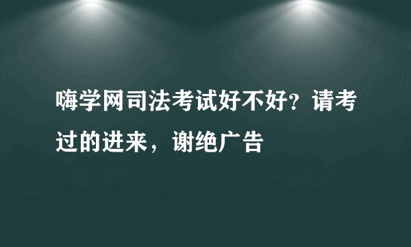 嗨学网司法考试好不好?请考过的进来,谢绝广告