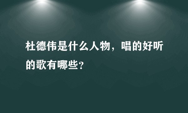 杜德伟是什么人物，唱的好听的歌有哪些？