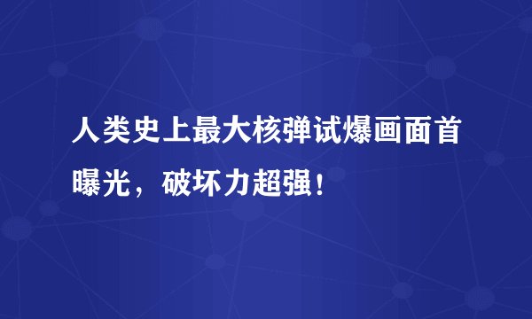 人类史上最大核弹试爆画面首曝光，破坏力超强！