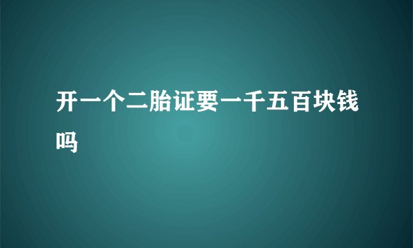 开一个二胎证要一千五百块钱吗