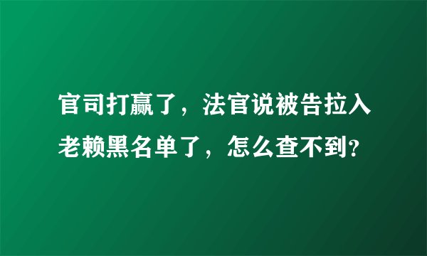 官司打赢了，法官说被告拉入老赖黑名单了，怎么查不到？