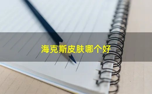 海克斯皮肤哪个好