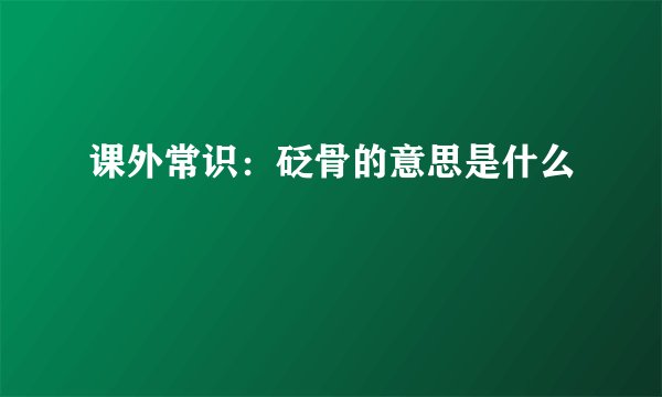 课外常识：砭骨的意思是什么