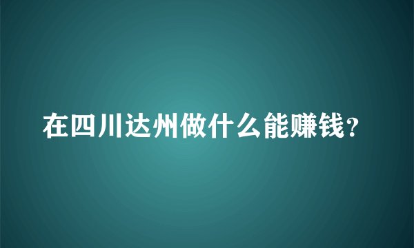 在四川达州做什么能赚钱？
