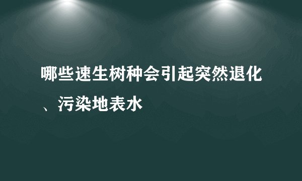 哪些速生树种会引起突然退化、污染地表水