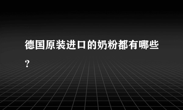 德国原装进口的奶粉都有哪些?